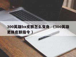 300英雄bx皮肤怎么变身 （300英雄更换皮肤指令 ）