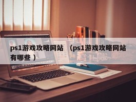 ps1游戏攻略网站 （ps1游戏攻略网站有哪些 ）