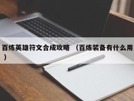 百炼英雄符文合成攻略 （百炼装备有什么用 ）