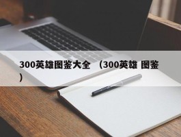 300英雄图鉴大全 （300英雄 图鉴 ）
