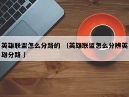 英雄联盟怎么分路的 （英雄联盟怎么分辨英雄分路 ）