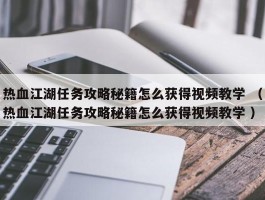 热血江湖任务攻略秘籍怎么获得视频教学 （热血江湖任务攻略秘籍怎么获得视频教学 ）