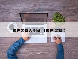 传世装备大全图 （传世 装备 ）