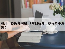 刚开一秒传奇网站 （今日新开一秒传奇手游网 ）