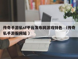 传奇手游私sf平台发布网游戏特色 （传奇私手游服网站 ）