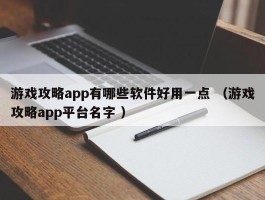 游戏攻略app有哪些软件好用一点 （游戏攻略app平台名字 ）