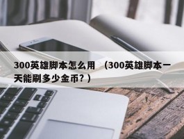 300英雄脚本怎么用 （300英雄脚本一天能刷多少金币? ）