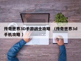 传奇世界3D手游战士攻略 （传奇世界3d手机攻略 ）