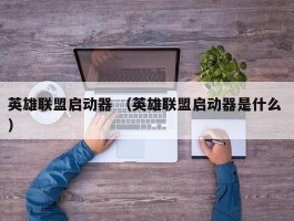 英雄联盟启动器 （英雄联盟启动器是什么 ）