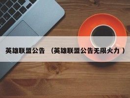 英雄联盟公告 （英雄联盟公告无限火力 ）