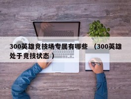 300英雄竞技场专属有哪些 （300英雄处于竞技状态 ）