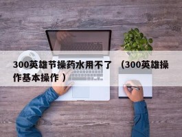 300英雄节操药水用不了 （300英雄操作基本操作 ）