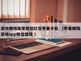 游戏赚钱提现微信红包苹果手机 （苹果赚钱游戏app微信提现 ）