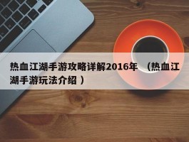 热血江湖手游攻略详解2016年 （热血江湖手游玩法介绍 ）