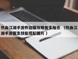 热血江湖手游怀旧版攻略医生加点 （热血江湖手游医生技能搭配图片 ）