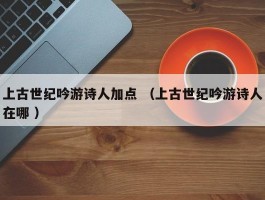 上古世纪吟游诗人加点 （上古世纪吟游诗人在哪 ）