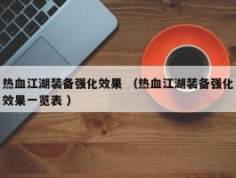 热血江湖装备强化效果 （热血江湖装备强化效果一览表 ）