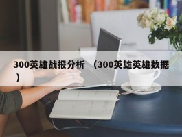 300英雄战报分析 （300英雄英雄数据 ）