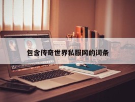 包含传奇世界私服网的词条