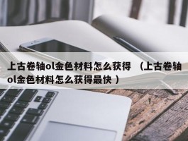 上古卷轴ol金色材料怎么获得 （上古卷轴ol金色材料怎么获得最快 ）