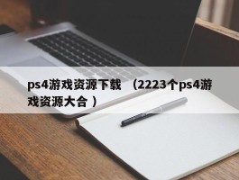 ps4游戏资源下载 （2223个ps4游戏资源大合 ）