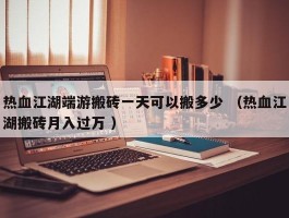 热血江湖端游搬砖一天可以搬多少 （热血江湖搬砖月入过万 ）