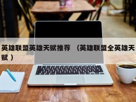 英雄联盟英雄天赋推荐 （英雄联盟全英雄天赋 ）