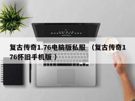 复古传奇1.76电脑版私服 （复古传奇176怀旧手机版 ）