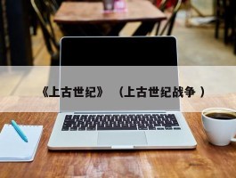 《上古世纪》 （上古世纪战争 ）