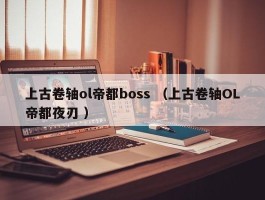 上古卷轴ol帝都boss （上古卷轴OL帝都夜刃 ）