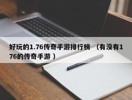 好玩的1.76传奇手游排行榜 （有没有176的传奇手游 ）