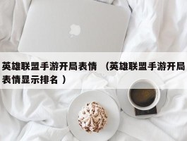 英雄联盟手游开局表情 （英雄联盟手游开局表情显示排名 ）