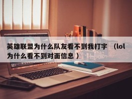 英雄联盟为什么队友看不到我打字 （lol为什么看不到对面信息 ）