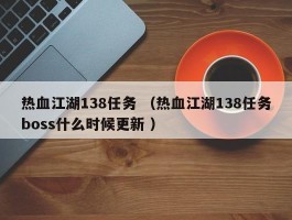 热血江湖138任务 （热血江湖138任务boss什么时候更新 ）