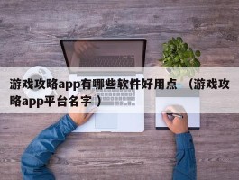 游戏攻略app有哪些软件好用点 （游戏攻略app平台名字 ）