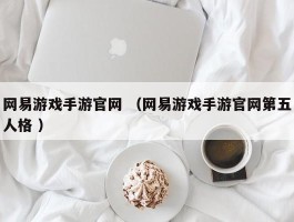 网易游戏手游官网 （网易游戏手游官网第五人格 ）