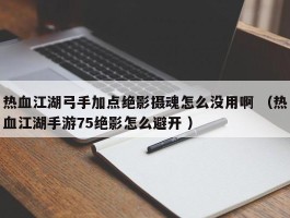 热血江湖弓手加点绝影摄魂怎么没用啊 （热血江湖手游75绝影怎么避开 ）