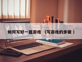 如何写好一篇游戏 （写游戏的步骤 ）