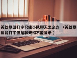 英雄联盟打字只能小队聊天怎么办 （英雄联盟能打字但是聊天框不能显示 ）