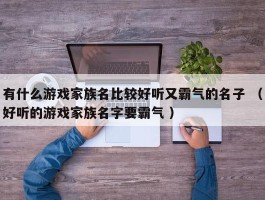 有什么游戏家族名比较好听又霸气的名子 （好听的游戏家族名字要霸气 ）