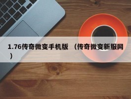 1.76传奇微变手机版 （传奇微变新服网 ）