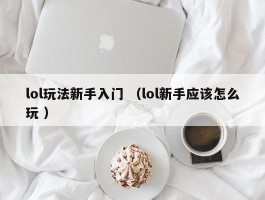 lol玩法新手入门 （lol新手应该怎么玩 ）
