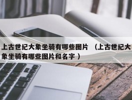 上古世纪大象坐骑有哪些图片 （上古世纪大象坐骑有哪些图片和名字 ）