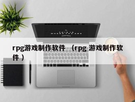 rpg游戏制作软件 （rpg 游戏制作软件 ）