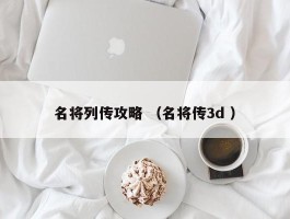 名将列传攻略 （名将传3d ）