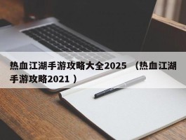 热血江湖手游攻略大全2025 （热血江湖手游攻略2021 ）
