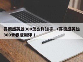 喜德盛英雄300怎么样知乎 （喜德盛英雄300青春版测评 ）