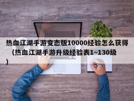 热血江湖手游变态版10000经验怎么获得 （热血江湖手游升级经验表1~130级 ）