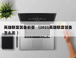 英雄联盟装备彩蛋 （2021英雄联盟装备怎么出 ）