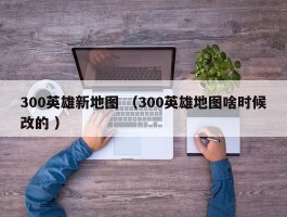 300英雄新地图 （300英雄地图啥时候改的 ）